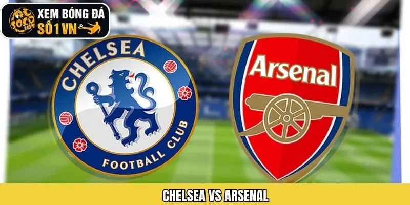 Chelsea Vs Arsenal - Cuộc Chiến Cân Sức Cân Tài Ngày 15/01