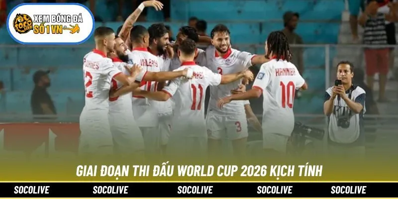 Giai đoạn thi đấu World Cup 2026 kịch tính