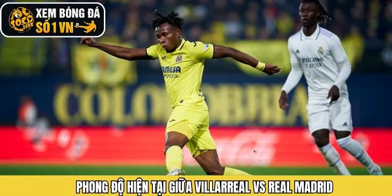 Đánh giá phong độ của Villarreal vs Real Madrid